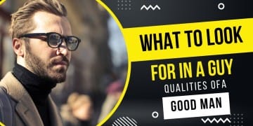 What To Look For In A Guy - Top Qualities of A Good Man