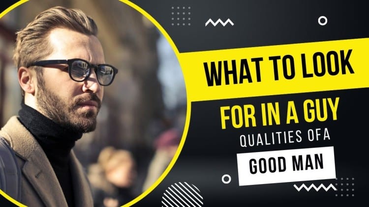 What To Look For In A Guy - Top Qualities of A Good Man